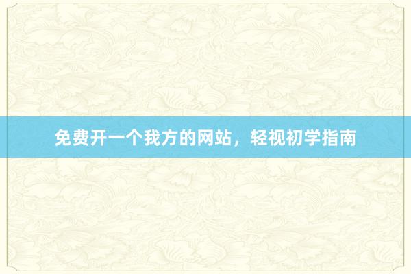 免费开一个我方的网站，轻视初学指南