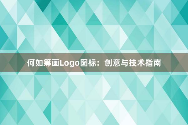 何如筹画Logo图标：创意与技术指南