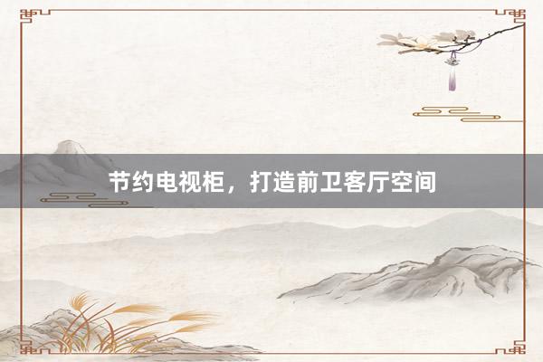 节约电视柜，打造前卫客厅空间