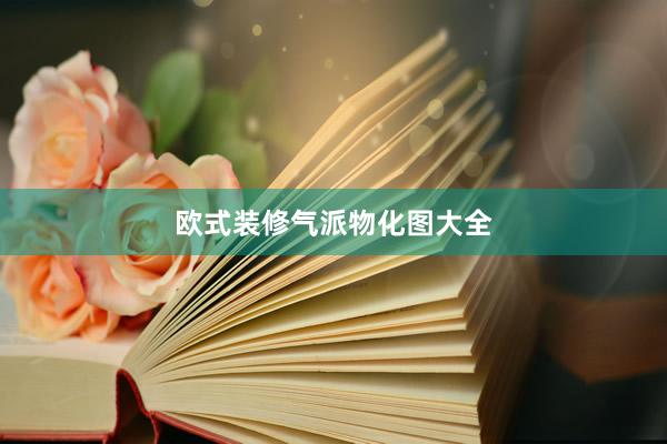 欧式装修气派物化图大全