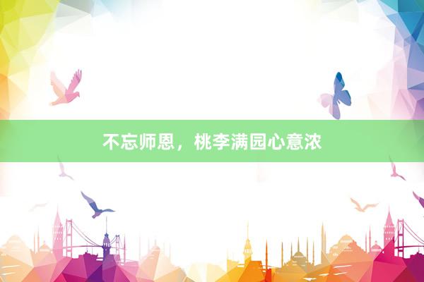 不忘师恩，桃李满园心意浓