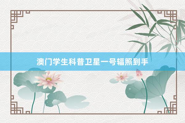 澳门学生科普卫星一号辐照到手
