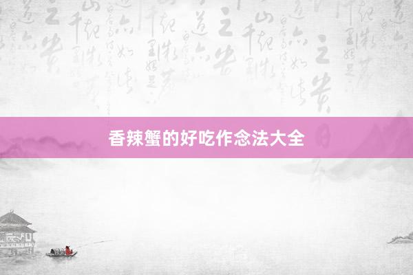 香辣蟹的好吃作念法大全